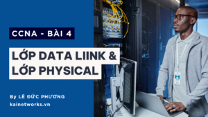 Bài 4 : Chi tiết các lớp trong Mô hình tham chiếu – Data Link và Physical
