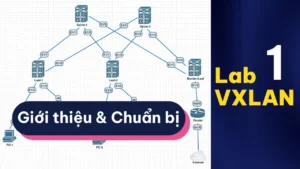 Chuẩn Bị & Giới Thiệu Lab VXLAN EVPN | Series Lab VXLAN – Bài 1